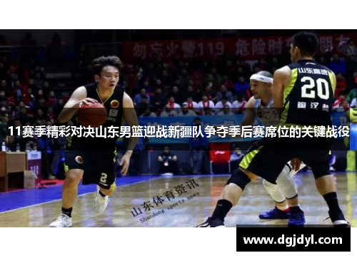 11赛季精彩对决山东男篮迎战新疆队争夺季后赛席位的关键战役