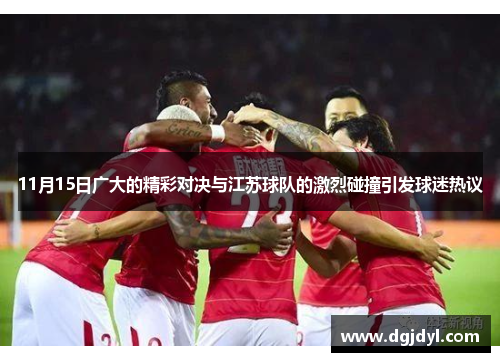 11月15日广大的精彩对决与江苏球队的激烈碰撞引发球迷热议