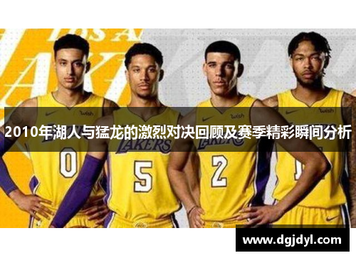 2010年湖人与猛龙的激烈对决回顾及赛季精彩瞬间分析