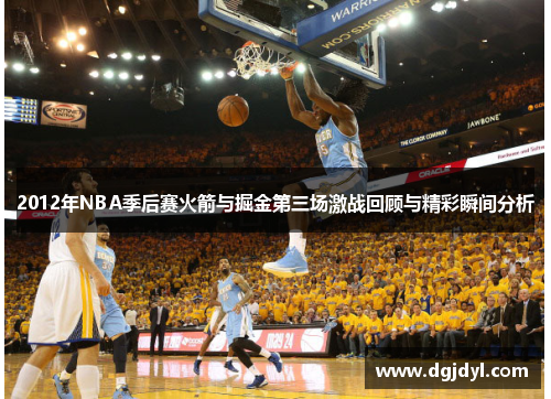 2012年NBA季后赛火箭与掘金第三场激战回顾与精彩瞬间分析
