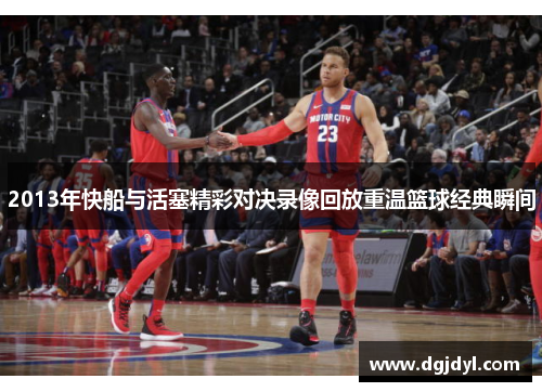 2013年快船与活塞精彩对决录像回放重温篮球经典瞬间