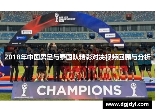 2018年中国男足与泰国队精彩对决视频回顾与分析
