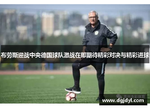 布劳斯迎战中央德国球队激战在即期待精彩对决与精彩进球